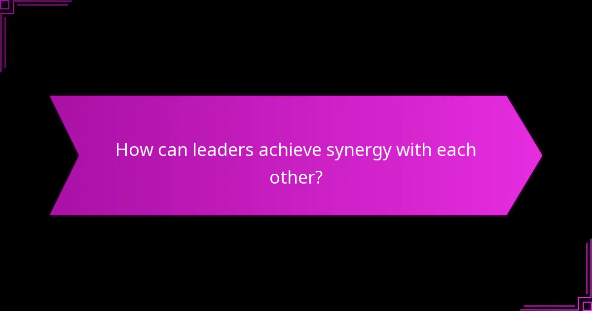 How can leaders achieve synergy with each other?
