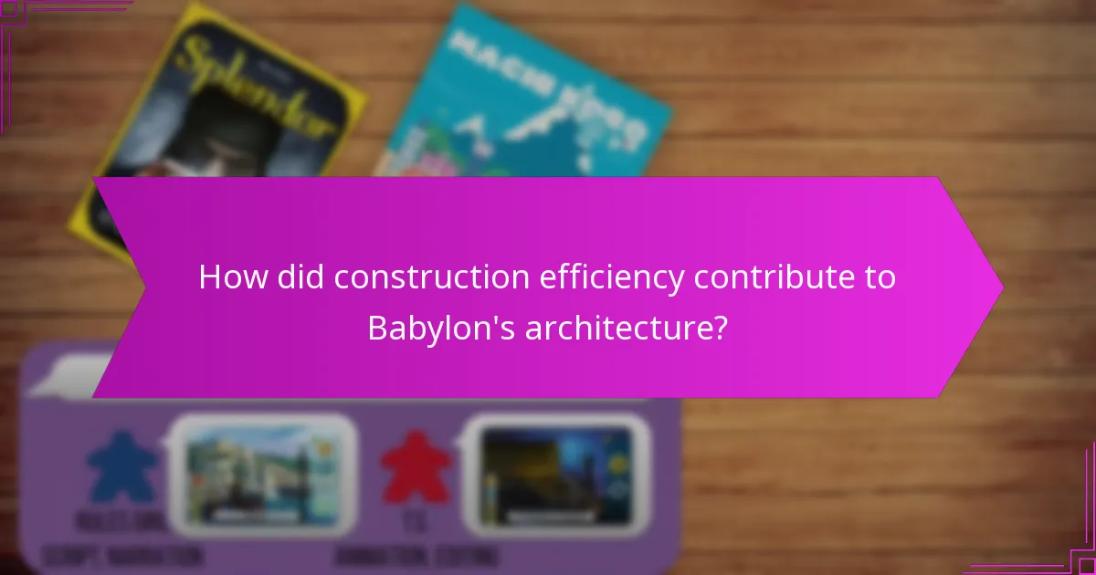 How did construction efficiency contribute to Babylon’s architecture?
