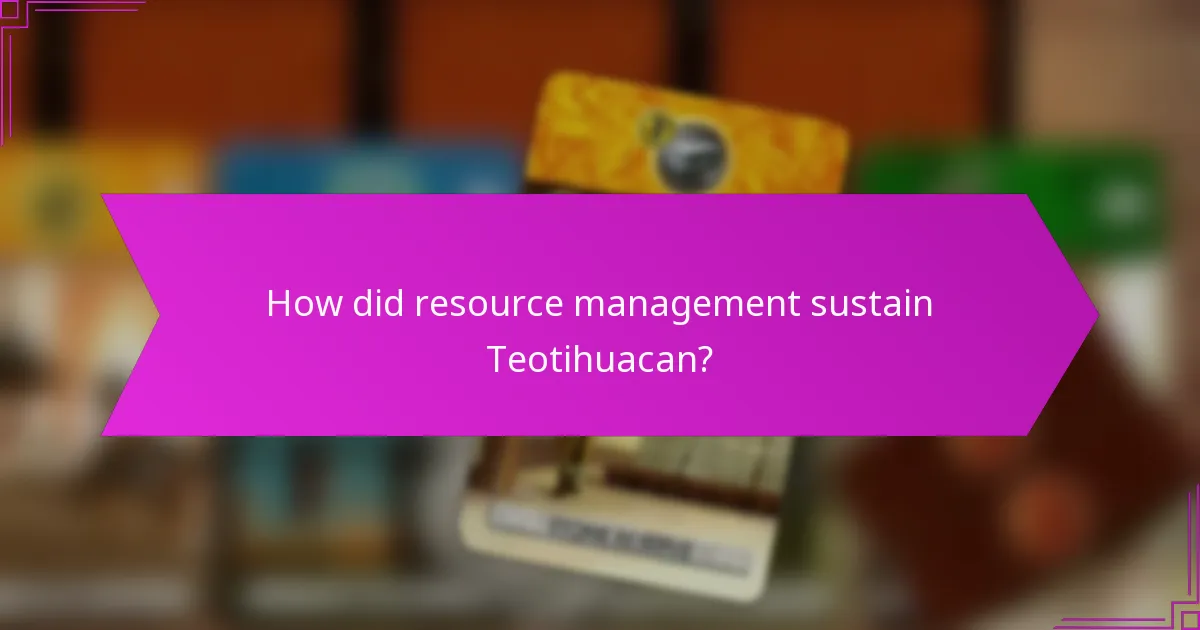 How did resource management sustain Teotihuacan?
